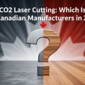 Fiber vs. CO₂ Laser Cutting: Which Is Best for Canadian Manufacturers in 2025?