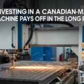Why Investing in a Canadian-Made CNC Machine Pays Off in the Long Run Why Investing in a Canadian-Made CNC Machine Pays Off in the Long Run
