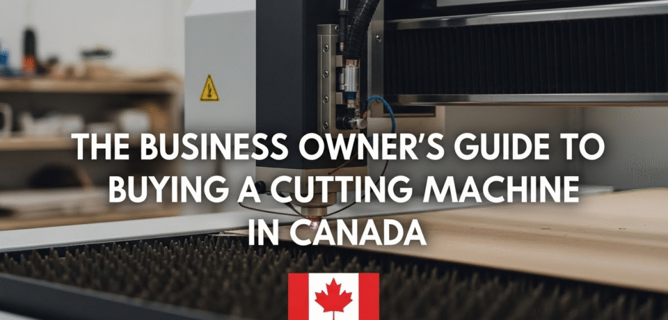 The Business Owner’s Guide to Buying a Laser Cutting Machine in Canada The Business Owner’s Guide to Buying a Laser Cutting Machine in Canada
